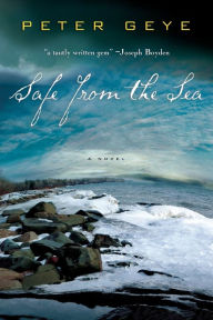 Title: Safe from the Sea, Author: Peter Geye
