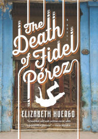 Title: The Death of Fidel Perez, Author: Elizabeth Huergo