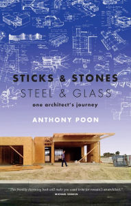 Title: Sticks & Stones / Steel & Glass: One Architect's Journey, Author: Anthony Poon