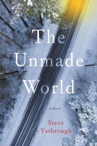 Title: The Unmade World: A Novel, Author: Steve Yarbrough