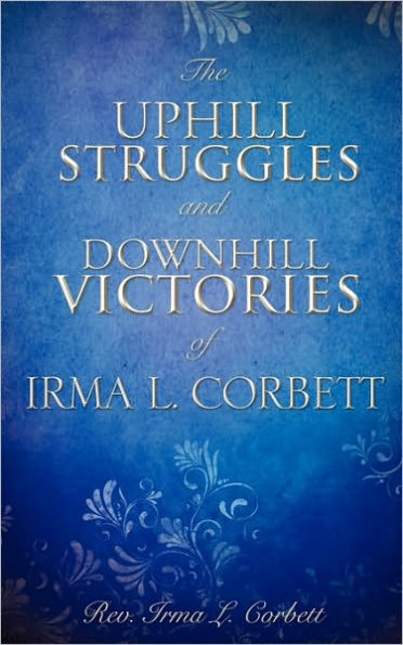 THE UPHILL STRUGGLES AND DOWNHILL VICTORIES OF IRMA L. CORBETT