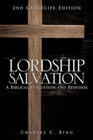 Title: Lordship Salvation: A Biblical Evaluation and Response, Author: Charles C Bing
