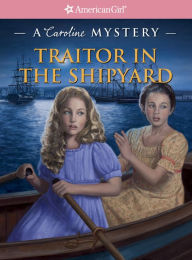 Title: Traitor in the Shipyard: A Caroline Mystery (American Girl Mysteries Series), Author: Kathleen Ernst