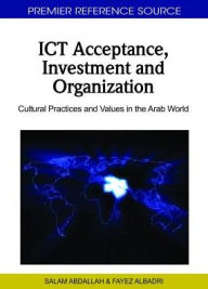 Title: ICT Acceptance, Investment and Organization: Cultural Practices and Values in the Arab World, Author: Salam Abdallah