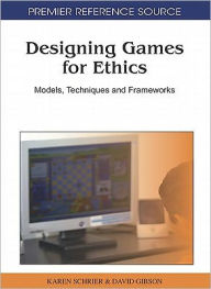 Title: Designing Games for Ethics: Models, Techniques and Frameworks, Author: Karen Schrier