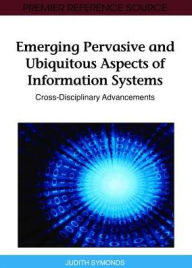 Title: Emerging Pervasive and Ubiquitous Aspects of Information Systems: Cross-Disciplinary Advancements, Author: Judith Symonds