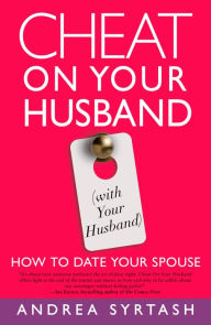 Title: Cheat On Your Husband (with Your Husband): How to Date Your Spouse, Author: Andrea Syrtash