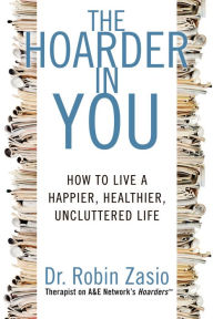 Title: The Hoarder in You: How to Live a Happier, Healthier, Uncluttered Life, Author: Robin Zasio