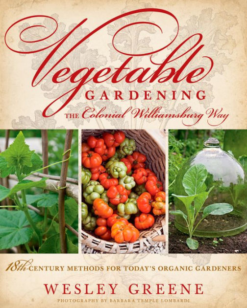 Vegetable Gardening the Colonial Williamsburg Way: 18th-Century Methods ...