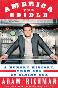 Title: America the Edible: A Hungry History, from Sea to Dining Sea, Author: Adam Richman