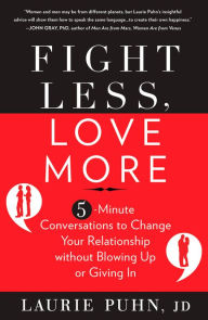 Title: Fight Less, Love More: 5-Minute Conversations to Change Your Relationship without Blowing Up or Giving In, Author: Laurie Puhn