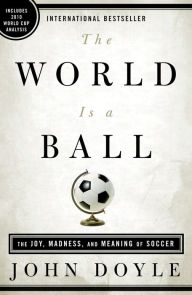 Title: The World Is a Ball: The Joy, Madness, and Meaning of Soccer, Author: John Doyle