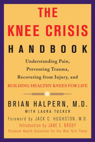 Title: The Knee Crisis Handbook: Understanding Pain, Preventing Trauma, Recovering from Injury, and Building Healthy Knees for Life, Author: Brian Halpern