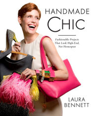 Title: Handmade Chic: Fashionable Projects That Look High-End, Not Homespun, Author: Laura Bennett