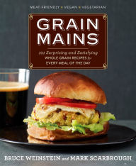 Title: Grain Mains: 101 Surprising and Satisfying Whole Grain Recipes for Every Meal of the Day, Author: Bruce Weinstein