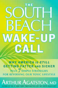 Title: The South Beach Wake-Up Call: Why America Is Still Getting Fatter and Sicker, Plus 7 Simple Strategies for Reversing Our Toxic Lifestyle, Author: Arthur Agatston