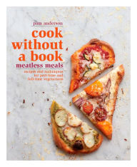 Title: Cook without a Book: Meatless Meals: Recipes and Techniques for Part-Time and Full-Time Vegetarians: A Cookbook, Author: Pam Anderson
