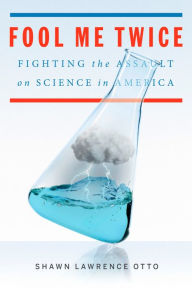 Title: Fool Me Twice: Fighting the Assault on Science in America, Author: Shawn Lawrence Otto