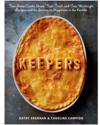 Title: Keepers: Two Home Cooks Share Their Tried-and-True Weeknight Recipes and the Secrets to Happiness in the Kitchen: A Cookbook, Author: Kathy Brennan, Caroline Campion