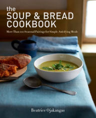 Title: The Soup & Bread Cookbook: More Than 100 Seasonal Pairings for Simple, Satisfying Meals, Author: Beatrice Ojakangas