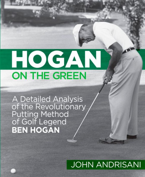 Hogan on the Green: A Detailed Analysis of the Revolutionary Putting Method of Golf Legend Ben Hogan