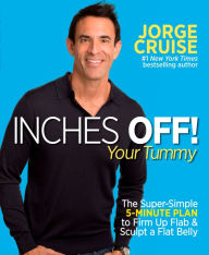 Title: Inches Off! Your Tummy: The Super-Simple 5-Minute Plan to Firm Up Flab & Sculpt a Flat Belly, Author: Jorge Cruise