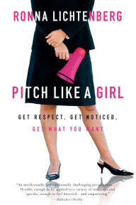 Title: Pitch Like a Girl: Get Respect, Get Noticed, Get What You Want, Author: Ronna Lichtenberg