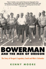 Title: Bowerman and the Men of Oregon: The Story of Oregon's Legendary Coach and Nike's Cofounder, Author: Kenny Moore