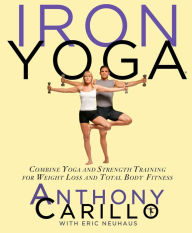 Title: Iron Yoga: Combine Yoga and Strength Training for Weight Loss and Total Body Fitness, Author: Anthony Carillo