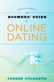Title: The Boomers' Guide to Online Dating: Date with Dignity, Author: Judsen Culbreth