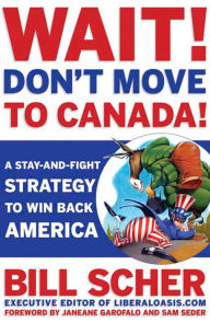 Title: Wait! Don't Move to Canada: A Stay-and-Fight Strategy to Win Back America, Author: Bill Scher
