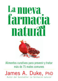 Title: La Nueva Farmacia Natural: Alimentos curativos para prevenir y tratar más de 75 males comunes, Author: James A. Duke