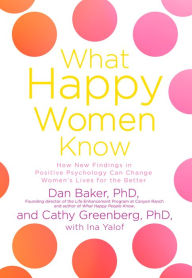 Title: What Happy Women Know: How New Findings in Positive Psychology Can Change Women's Lives for the Better, Author: Dan Baker