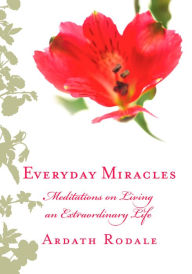 Title: Everyday Miracles: Meditations on Living an Extraordinary Life, Author: Ardath Rodale