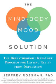 Title: The Mind-Body Mood Solution: The Breakthrough Drug-Free Program for Lasting Relief from Depression, Author: Jeffrey Rossman