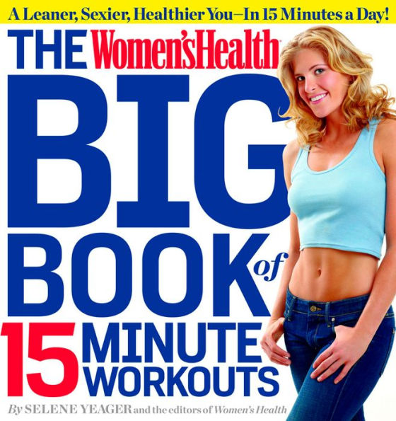 The Women's Health Big Book of 15-Minute Workouts: a Leaner, Sexier, Healthier You--In 15 Minutes Day!