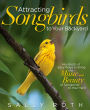 Attracting Songbirds to Your Backyard: Hundreds of Easy Ways to Bring the Music and Beauty of Songbirds to Your Yard