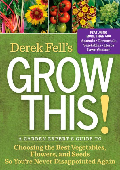 Derek Fell's Grow This!: A Garden Expert's Guide to Choosing the Best Vegetables, Flowers, and Seeds So You're Never Disappointed Again