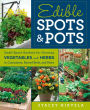 Edible Spots and Pots: Small-Space Gardens for Growing Vegetables and Herbs in Containers, Raised Beds, and More