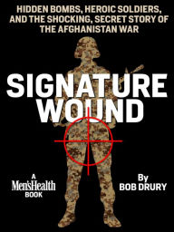 Title: Signature Wound: Hidden Bombs, Heroic Soldiers, and the Shocking, Secret Story of the Afghanistan War, Author: Bob Drury