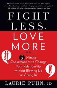 Title: Fight Less, Love More: 5-Minute Conversations to Change Your Relationship without Blowing Up or Giving In, Author: Laurie Puhn