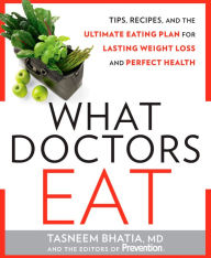 Title: What Doctors Eat: Tips, Recipes, and the Ultimate Eating Plan for Lasting Weight Loss and Perfect Health, Author: Tasneem Bhatia MD