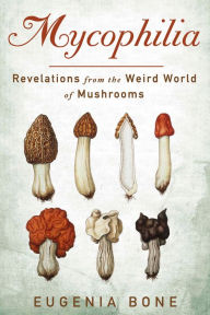 Title: Mycophilia: Revelations from the Weird World of Mushrooms, Author: Eugenia Bone