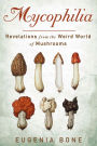 Mycophilia: Revelations from the Weird World of Mushrooms