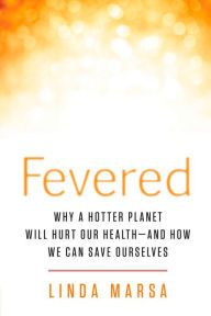 Title: Fevered: Why a Hotter Planet Will Hurt Our Health -- and how we can save ourselves, Author: Linda Marsa
