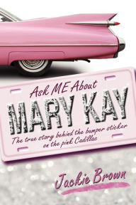 Title: Ask ME About MARY KAY: The true story behind the bumper sticker on the pink Cadillac, Author: Jackie Brown