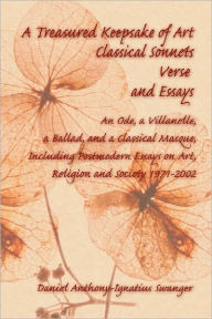 Title: A Treasured Keepsake of Art: Classical Sonnets, Verse, and Essays: An Ode, a Villanelle, a Ballad, and a Classical Masque, Including Postmodern Ess, Author: Daniel Anthony Swanger