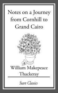 Title: Notes on a Journey from Cornhill to Grand Cairo, Author: William Makepeace Thackeray