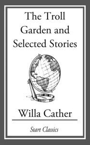 Title: The Troll Garden and Selected Stories, Author: Willa Cather