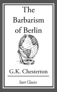 Title: The Barbarism of Berlin, Author: G. K. Chesterton